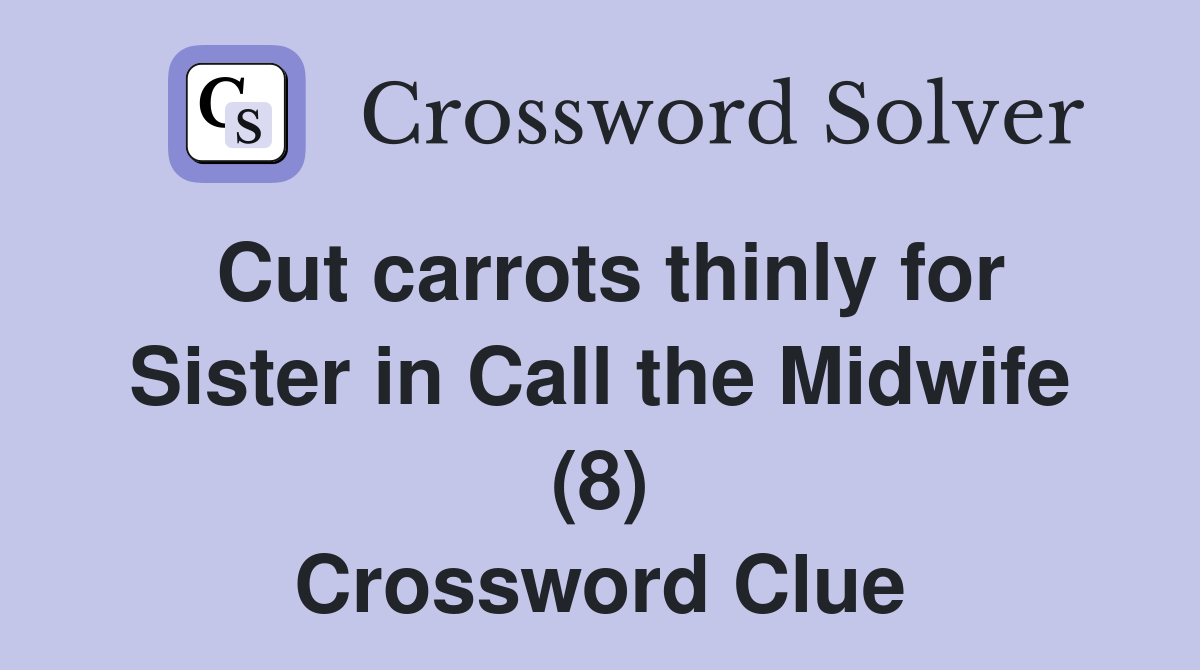 Cut carrots thinly for Sister in Call the Midwife (8) Crossword Clue Answers Crossword Solver